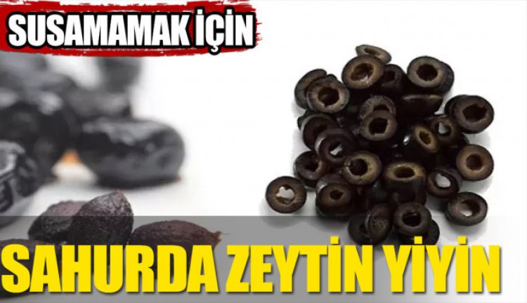 Gün içinde susamamak için sahurda zeytin yiyin