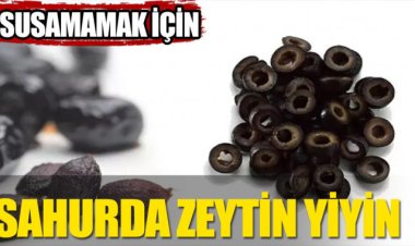 Gün içinde susamamak için sahurda zeytin yiyin