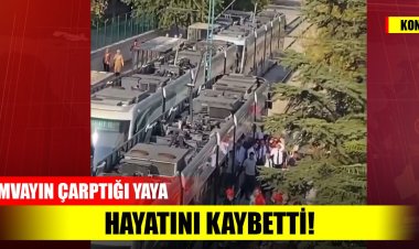 Konya'da tramvayın çarptığı yaya hayatını kaybetti!