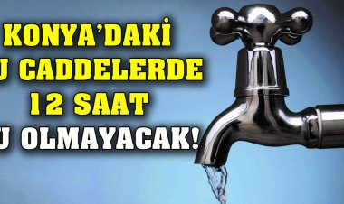 Konya’daki bu caddelerde 12 saat su olmayacak!