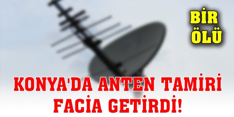 anten tamir ederken öldü