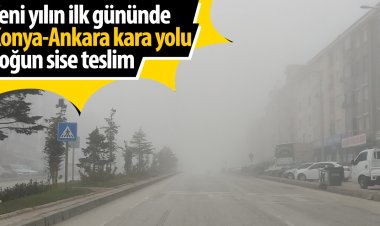 Konya-Ankara kara yolu yoğun sise teslim