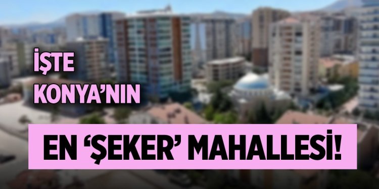 Konya’nın en ‘Şeker’ mahallesi!