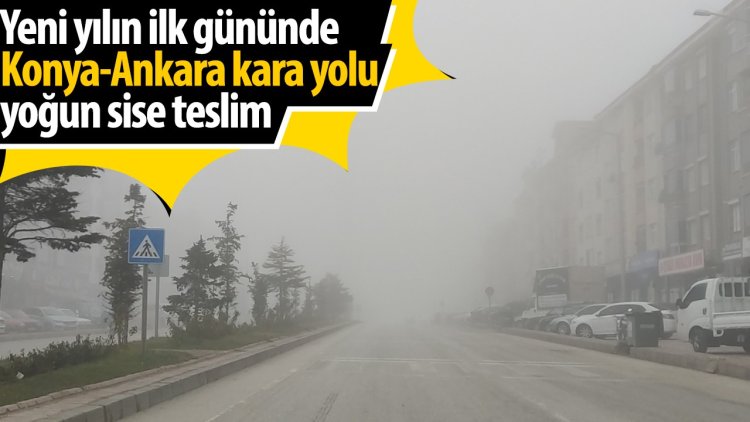 Konya-Ankara kara yolu yoğun sise teslim