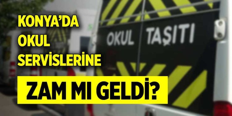 Konya’da okul servislerine zam mı geldi?