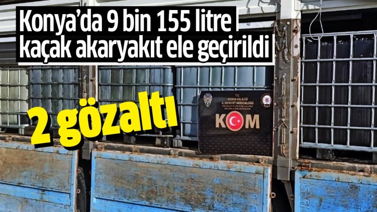 Konya’da 9 bin 155 litre kaçak akaryakıt ele geçirildi