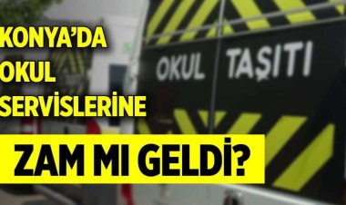 Konya’da okul servislerine zam mı geldi?