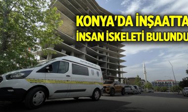 Konya'da 2 yıldır faaliyetleri durdurulmuş  bir inşaatta insan iskeleti bulundu.