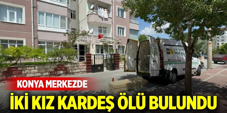 Konya merkezde iki kız kardeş ölü bulundu