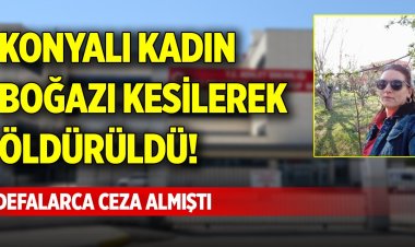 Konyalı kadın boğazı kesilerek öldürüldü!
