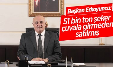 Başkan Erkoyuncu: 51 bin ton şeker çuvala girmeden satılmış