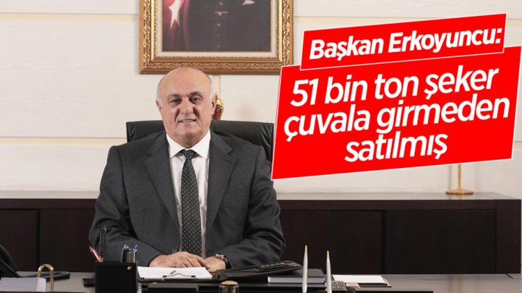 Başkan Erkoyuncu: 51 bin ton şeker çuvala girmeden satılmış