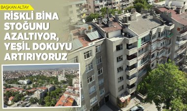 ALTAY: “RİSKLİ BİNA STOĞUNU AZALTIYOR