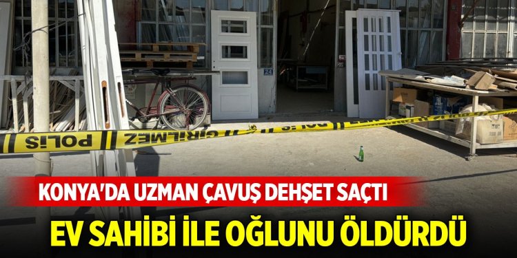 Konya'da uzman çavuş, kira anlaşmazlığı  nedeniyle baba ve oğlunu öldürdü