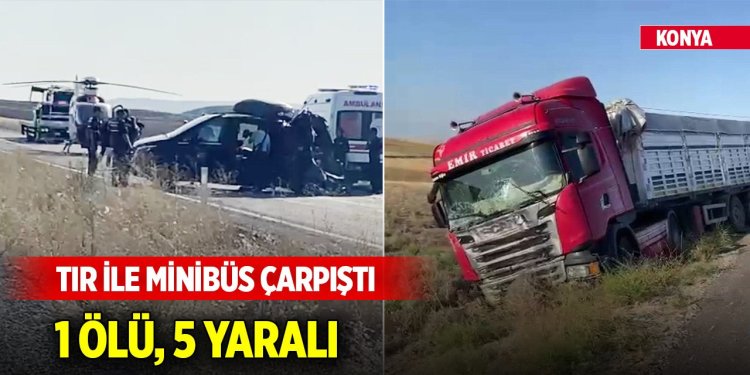 Konya'da tır ile minibüs çarpıştı