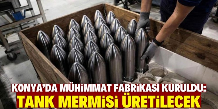 Konya'da mühimmat fabrikası kuruldu!