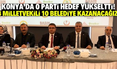 Konya’da o parti hedef yükseltti: 3 milletvekili 10 belediye başkanlığı kazanacağız