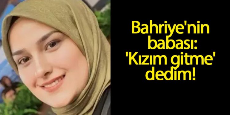 Konya'da eski eşinin 'çocuk hastalandı' yalanıyla götürüp öldürdüğü Bahriye'nin babası: 'Kızım gitme' dedim