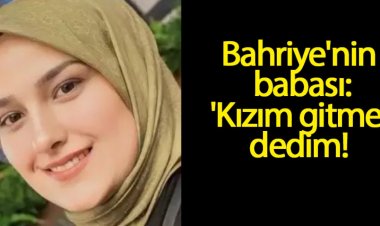 Konya'da eski eşinin 'çocuk hastalandı' yalanıyla götürüp öldürdüğü Bahriye'nin babası: 'Kızım gitme' dedim
