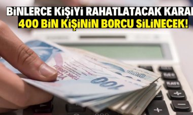 Binlerce kişiyi rahatlatacak karar: 400 bin kişinin borcu silinecek!