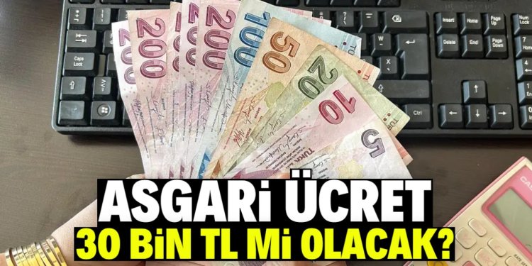 Asgari ücret 30 bin TL mi olacak?