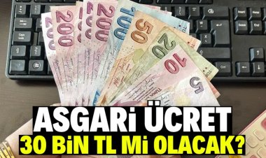 Asgari ücret 30 bin TL mi olacak?