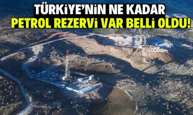 Türkiye'nin ne kadar  petrol rezervi var belli oldu!
