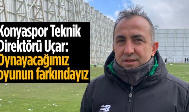 Recep Uçar: Oynayacağımız oyunun farkındayız