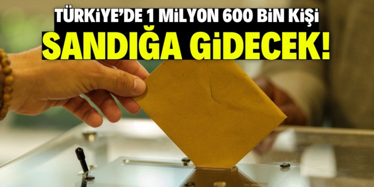 Türkiye'de 1 milyon 600 bin kişi sandığa gidecek!