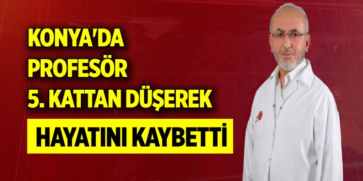 Konya'da profesör 5. Kattan düşerek hayatını kaybetti