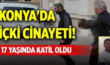 Konya'da içki cinayeti! 17 yaşında katil oldu
