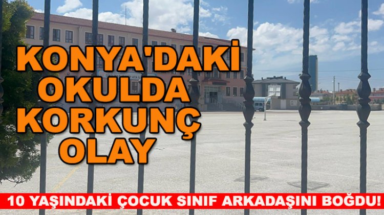 Konya'daki okulda korkunç olay: 10 yaşındaki çocuk sınıf arkadaşını boğdu!