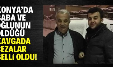 Konya'da baba ve oğlunun öldüğü kavgada cezalar belli oldu!