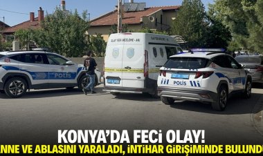 Konya'da feci olay! Annesini ve ablasını yaraladı, intihar girişiminde bulundu