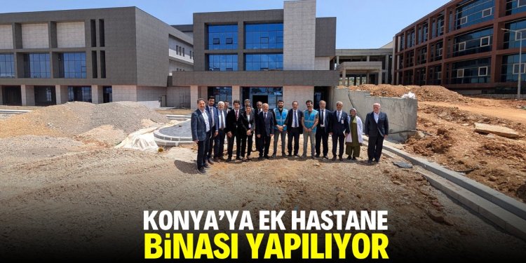 Konya'ya yeni ek hastane inşa ediliyor