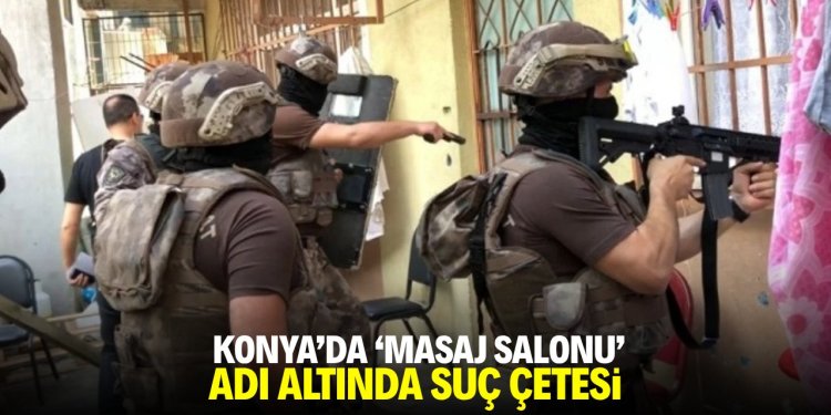 Konya'da 'masaj salonu' adı altında suç çetesi