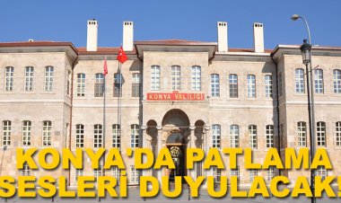 Konya'da patlama sesleri duyulacak!