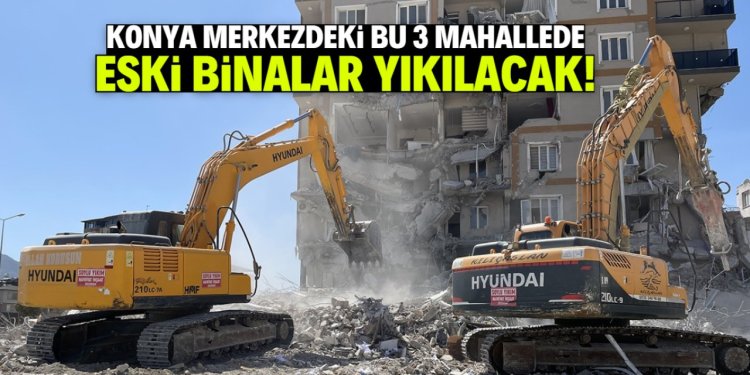 Konya merkezdeki bu 3 mahallede eski binalar yıkılacak