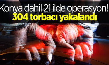 Konya dahil 21 ilde operasyon!  304 torbacı yakalandı