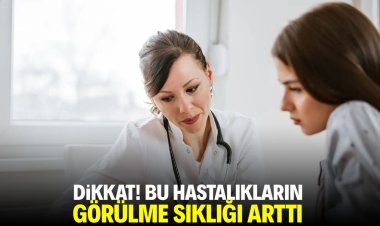 Bu hastalıkların görülme sıklığı arttı