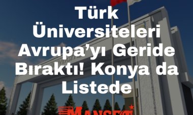 Türk Üniversiteleri Avrupa’yı Geride Bıraktı: Konya da Listede