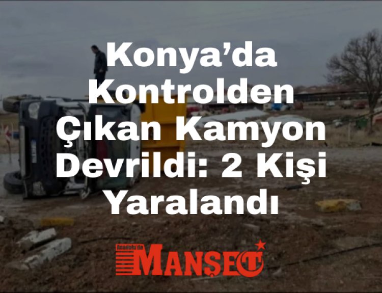 Konya Ereğli’de Kamyon Devrildi: 2 Yaralı