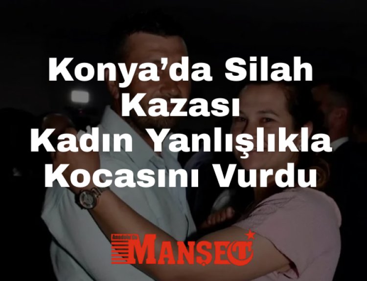 Konya Selçuklu’da Silah Kazası: Kadın Yanlışlıkla Kocasını Vurdu