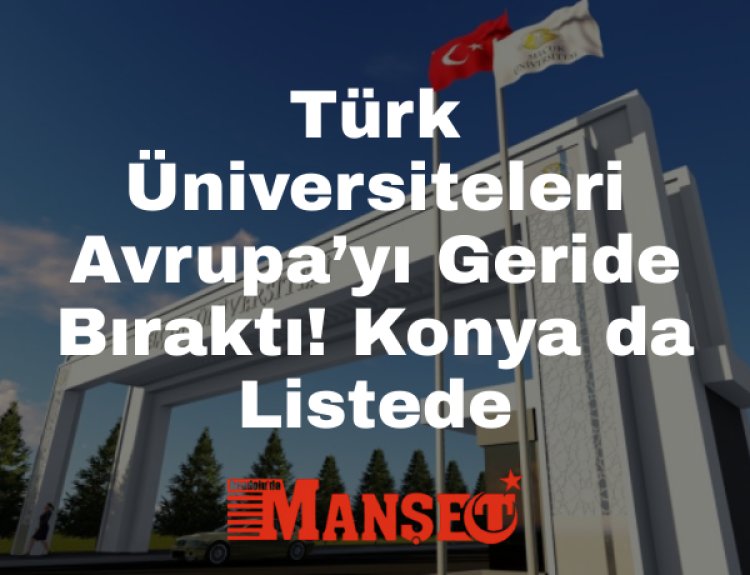 Türk Üniversiteleri Avrupa’yı Geride Bıraktı: Konya da Listede