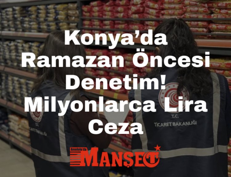 Konya’da 5 Bin Firma Denetlendi: 8 Milyon Lira Ceza Kesildi