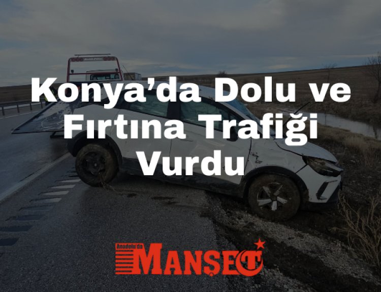 Konya’da Dolu ve Fırtına Kazalara Neden Oldu: Kulu’da 2 Kişi Yaralandı