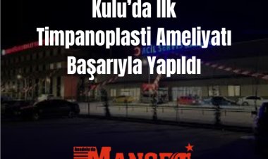 Kulu Devlet Hastanesi’nde İlk Timpanoplasti Ameliyatı Başarıyla Gerçekleştirildi