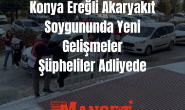 Konya Ereğli Akaryakıt İstasyonu Soygununda Yeni Gelişmeler