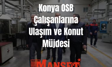 Konya OSB Çalışanlarına Ulaşım ve Konut Müjdesi