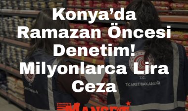 Konya’da 5 Bin Firma Denetlendi: 8 Milyon Lira Ceza Kesildi